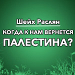 Шейх Раслян: Когда к нам вернется Палестина?